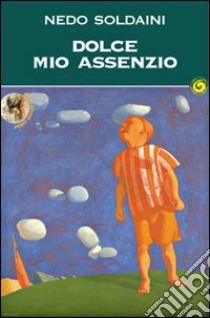 Dolce mio assenzio libro di Soldaini Nedo