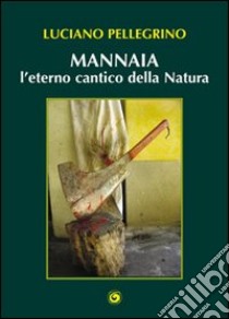 Mannaia, l'eterno cantico della natura libro di Pellegrino Luciano