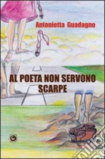 Al poeta non servono scarpe libro di Guadagno Antonietta