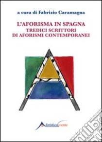 L'aforisma in Spagna. Tredici scrittori di aforismi contemporanei libro di Caramagna F. (cur.)