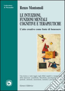 Le intuizioni, funzioni mentali cognitive e terapeutiche. L'atto creativo come fonte di benessere libro di Montomoli Renzo