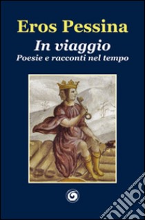 In viaggio. Poesie e racconti nel tempo libro di Pessina Eros