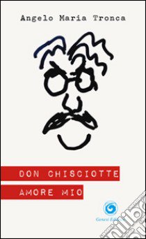 Don Chisciotte amore mio libro di Tronca Angelo M.