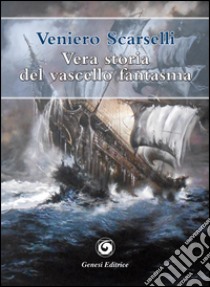Vera storia del vascello fantasma libro di Scarselli Veniero