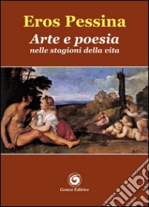 Arte e poesia nelle stagioni della vita libro di Pessina Eros