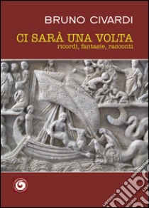 Ci sarà una volta. Ricordi, fantasie, racconti libro di Civardi Bruno