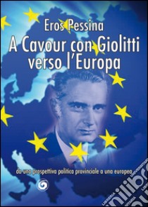 A Cavour con Giolitti verso l'Europa. Da una prospettiva politica provinciale a una europea libro di Pessina Eros