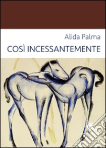 Così incessantemente libro di Palma Alida