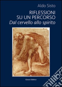 Riflessioni su un percorso. Dal cervello allo spirito libro di Sisto Aldo