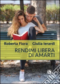 Rendimi libera di amarti libro di Fiora Roberta; Ierardi Giulia