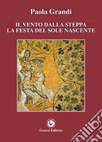 Il vento dalla steppa. La festa del sole nascente libro di Grandi Paola