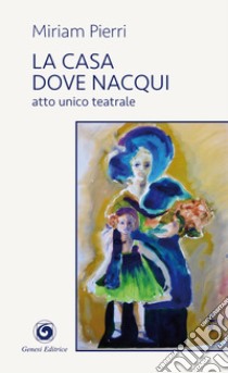 La casa dove nacqui. Atto unico teatrale libro di Pierri Miriam