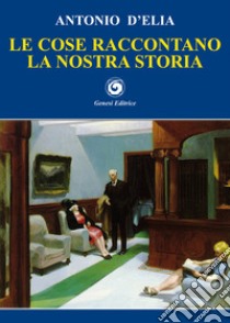 Le cose raccontano la nostra storia libro di D'Elia Antonio