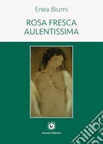 Rosa fresca aulentissima libro di Biumi Enea