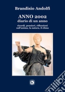 Anno 2002. Diario di un anno. ricordi, pensieri, riflessioni sull'anima, la natura, il clima libro di Andolfi Brandisio