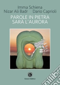 Parole in pietra. Sarà l'aurora libro di Schiena Imma; Caprioli Dario; Ali Badr Nizar