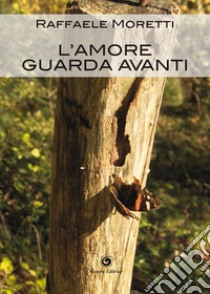 L'amore guarda avanti libro di Moretti Raffaele