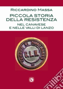 Piccola storia della Resistenza nel Canavese e nelle Valli di Lanzo libro di Massa Riccardino