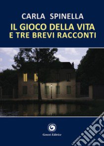 Il gioco della vita e tre brevi racconti libro di Spinella Carla