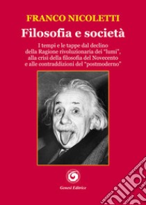 Filosofia e società. I tempi e le tappe dal declino della Ragione rivoluzionaria dei «lumi», alla crisi della filosofia del Novecento e alle contraddizioni del «postmoderno» libro di Nicoletti Franco