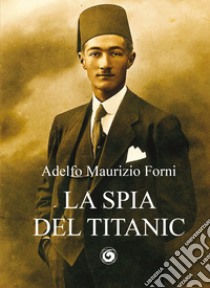 La spia del Titanic libro di Forni Adelfo Maurizio