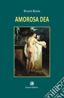 Amorosa dea libro di Bosio Bruno