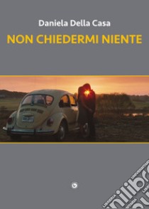 Non chiedermi niente libro di Della Casa Daniela