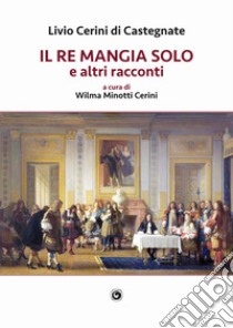 Il re mangia solo e altri racconti libro di Cerini di Castegnate Livio; Minotti Cerini W. (cur.)