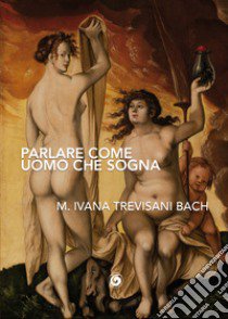 Parlare come uomo che sogna libro di Trevisani Bach M. Ivana