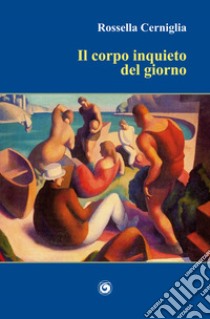 Il corpo inquieto del giorno libro di Cerniglia Rossella