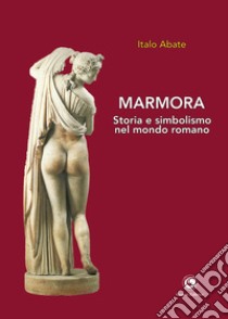 Marmora. Storia e simbolismo nel mondo romano libro di Abate Italo