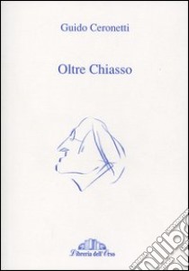 Oltre Chiasso. Collaborazioni ai giornali della Svizzera Italiana 1988-2001 libro di Ceronetti Guido; Tesi P. (cur.)