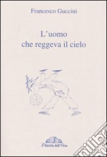 L'uomo che reggeva il cielo libro di Guccini Francesco