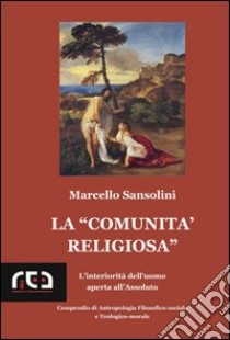 La comunità religiosa. L'interiorità dell'uomo aperta all'assoluto libro di Sansolini Marcello