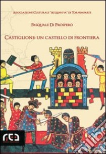 Castiglione: un castello di frontiera libro di Di Prospero Pasquale