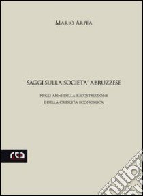 Saggi sulla società abruzzese. Negli anni della ricostruzione e della crescita economica libro di Arpea Mario