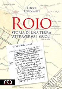 Roio. Storia di una terra attraverso i secoli libro di Rotolante Croce