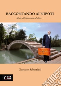 Raccontando ai nipoti. Storie del novecento ed oltre libro di Sebastiani Gaetano