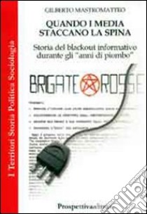 Quando i media staccano la spina. Storia del blackout informativo durante gli anni di piombo libro di Mastromatteo Gilberto