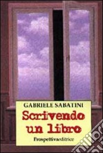 Scrivendo un libro libro di Sabatini Gabriele