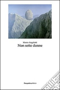 Non sette donne libro di Angelotti Marco