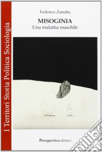 Misoginia: malattia maschile libro di Zanatta Federico