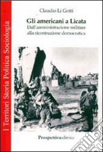 Gli americani a Licata. Dall'amministrazione militare alla ricostruzione democratica libro di Li Gotti Claudio