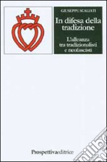 In difesa della tradizione. L'alleanza tra tradizionalisti e neofascisti libro di Scaliati Giuseppe