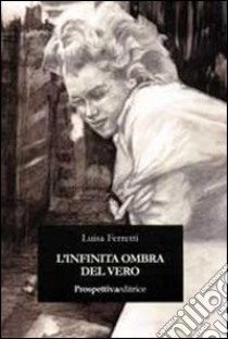 L'infinita ombra del vero libro di Ferretti Luisa