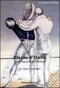 Piazze d'Italia. Sulle tracce di De Chirico libro di Torchia Carmine