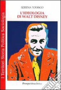 L'ideologia di Walt Disney libro di Todisco Serena