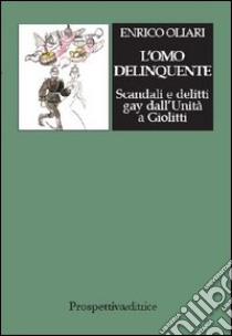 L'omo delinquente. Scandali e delitti gay dall'Unità a Giolitti libro di Oliari Enrico