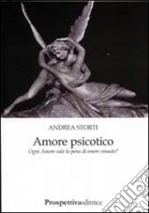 Amore psicotico. Ogni amore vale la pena di essere vissuto? libro di Storti Andrea