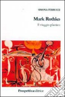 Mark Rothko. Il viaggio plastico libro di Ferrucci Simona